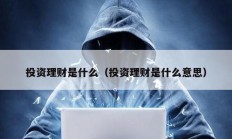 投資理財(cái)是什么（投資理財(cái)是什么意思）