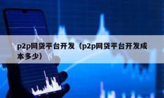 p2p網貸平臺開發（p2p網貸平臺開發成本多少）