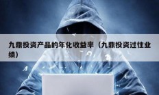 九鼎投資產品的年化收益率（九鼎投資過往業績）