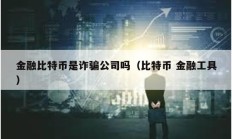 金融比特幣是詐騙公司嗎（比特幣 金融工具）