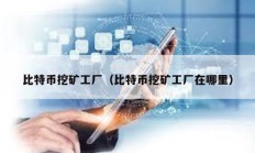 比特幣挖礦工廠（比特幣挖礦工廠在哪里）