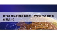 比特幣合法的國家有哪些（比特幣合法的國家有哪幾個）