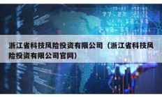 浙江省科技風險投資有限公司（浙江省科技風險投資有限公司官網）