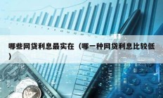 哪些網(wǎng)貸利息最實在（哪一種網(wǎng)貸利息比較低）