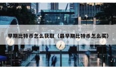 早期比特幣怎么獲取（最早期比特幣怎么買）