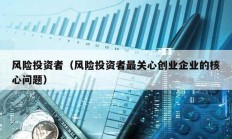 風(fēng)險投資者（風(fēng)險投資者最關(guān)心創(chuàng)業(yè)企業(yè)的核心問題）