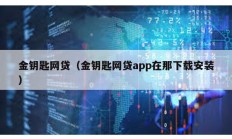 金鑰匙網貸（金鑰匙網貸app在那下載安裝）
