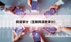 網(wǎng)貸審計(jì)（互聯(lián)網(wǎng)貸款審計(jì)）