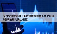 支付寶借唄逾期（支付寶借唄逾期多久上征信?借唄逾期幾天上征信）