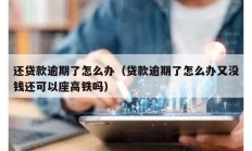 還貸款逾期了怎么辦（貸款逾期了怎么辦又沒(méi)錢(qián)還可以座高鐵嗎）