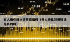 有人帶你玩比特幣靠譜嗎（帶人玩比特幣賺錢是真的嗎）