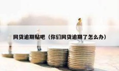 網(wǎng)貸逾期貼吧（你們網(wǎng)貸逾期了怎么辦）