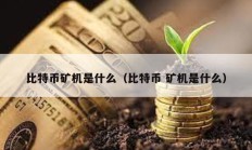 比特幣礦機(jī)是什么（比特幣 礦機(jī)是什么）