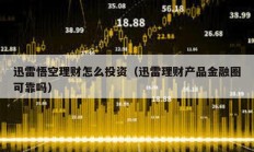 迅雷悟空理財怎么投資（迅雷理財產品金融圈可靠嗎）