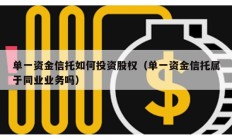 單一資金信托如何投資股權（單一資金信托屬于同業業務嗎）