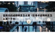 信用卡的逾期利息怎么算（信用卡逾期利息怎么算一個(gè)月）