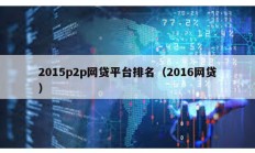 2015p2p網(wǎng)貸平臺(tái)排名（2016網(wǎng)貸）
