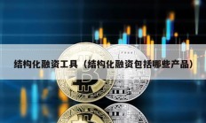 結構化融資工具（結構化融資包括哪些產品）