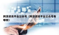 網(wǎng)貸資訊平臺(tái)公眾號(hào)（網(wǎng)貸資訊平臺(tái)公眾號(hào)有哪些）