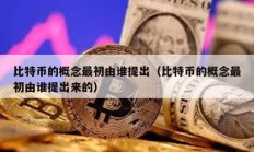 比特幣的概念最初由誰提出（比特幣的概念最初由誰提出來的）