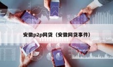 安徽p2p網貸（安徽網貸事件）