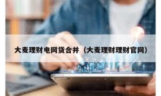 大麥理財電網貸合并（大麥理財理財官網）