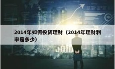 2014年如何投資理財（2014年理財利率是多少）