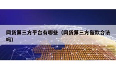 網(wǎng)貸第三方平臺(tái)有哪些（網(wǎng)貸第三方催款合法嗎）