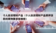 個人投資理財產品（個人投資理財產品質押貸款的質物要求有哪些）
