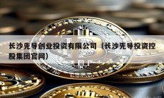 長沙先導創業投資有限公司（長沙先導投資控股集團官網）