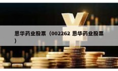 恩華藥業股票（002262 恩華藥業股票）