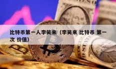 比特幣第一人李笑來（李笑來 比特幣 第一次 價(jià)值）