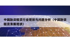 中國融資租賃行業現狀與問題分析（中國融資租賃發展現狀）