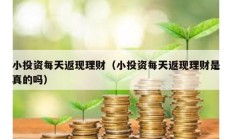 小投資每天返現理財（小投資每天返現理財是真的嗎）