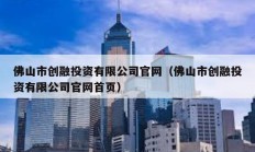 佛山市創(chuàng)融投資有限公司官網(wǎng)（佛山市創(chuàng)融投資有限公司官網(wǎng)首頁(yè)）