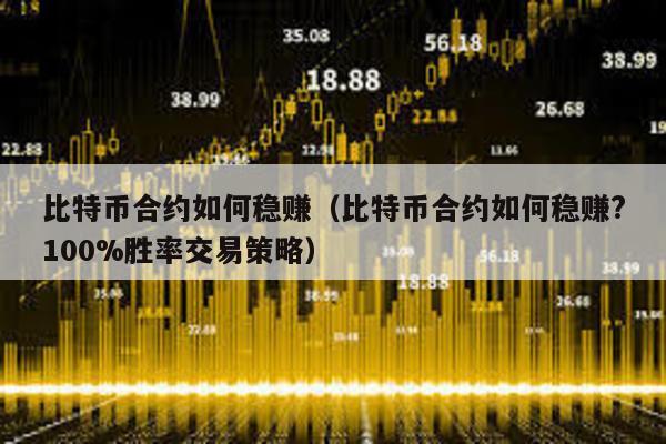 比特幣合約如何穩賺(比特幣合約如何穩賺?100%勝率交易策略)