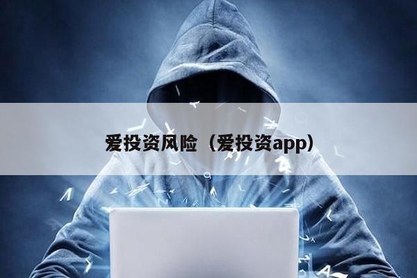 愛投資風(fēng)險(xiǎn)(愛投資app)