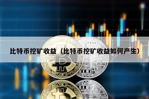 比特幣挖礦收益(比特幣挖礦收益如何產生)