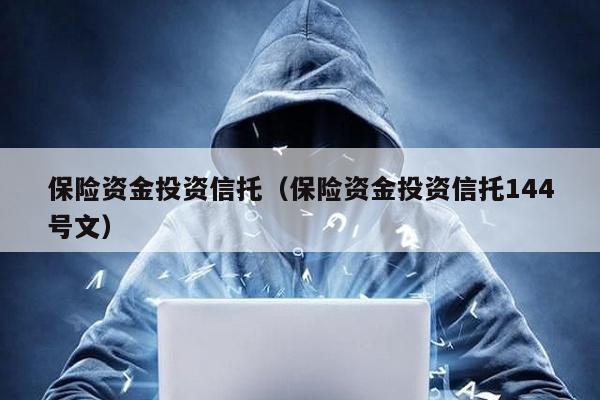 保險資金投資信托(保險資金投資信托144號文)