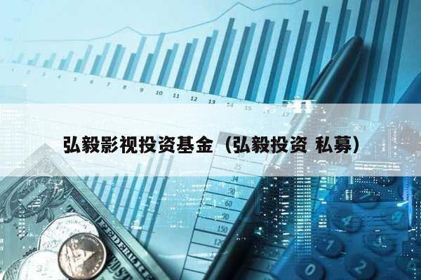 弘毅影視投資基金(弘毅投資 私募)