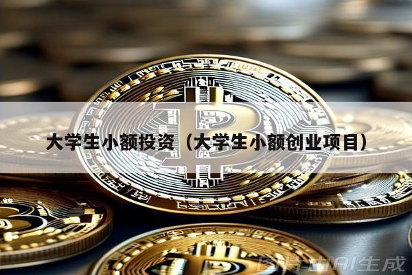 大學生小額投資(大學生小額創業項目)