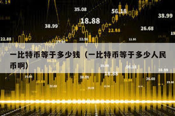 一比特幣等于多少錢(一比特幣等于多少人民幣啊)