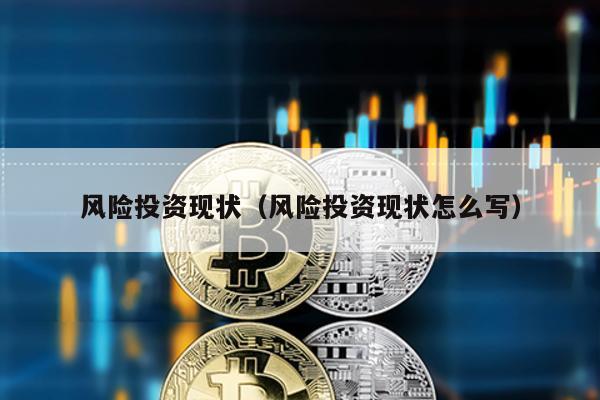 風險投資現狀(風險投資現狀怎么寫)