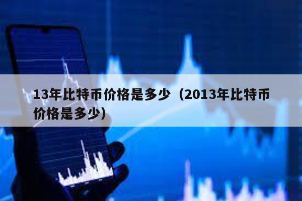 13年比特幣價格是多少(2013年比特幣價格是多少)