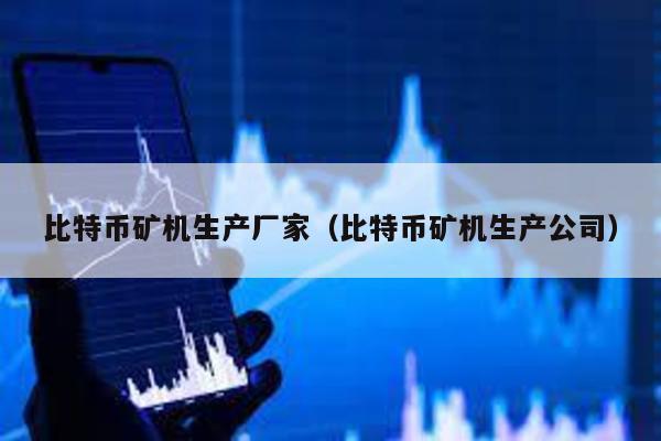 比特幣礦機生產廠家(比特幣礦機生產公司)