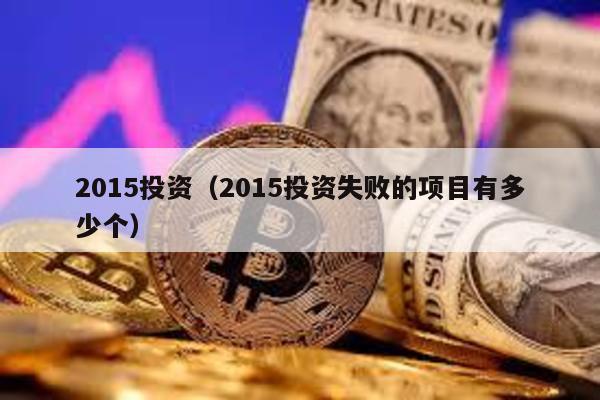 2015投資(2015投資失敗的項目有多少個)