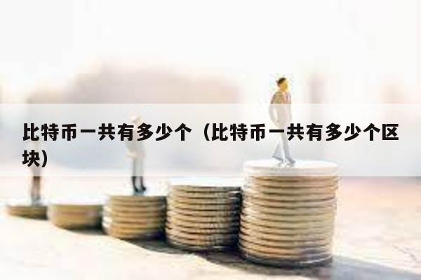 比特幣一共有多少個(比特幣一共有多少個區塊)