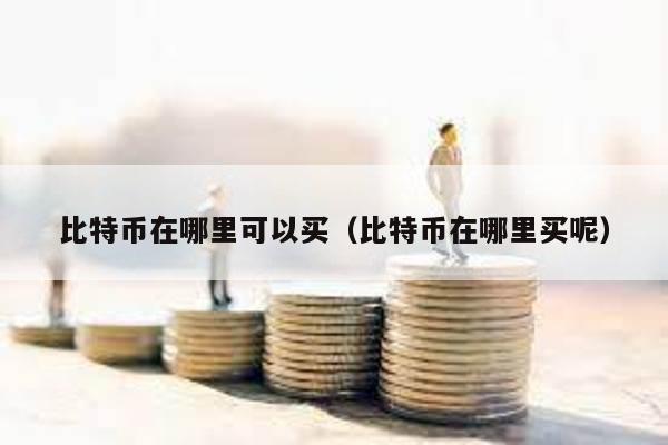 比特幣在哪里可以買(比特幣在哪里買呢)