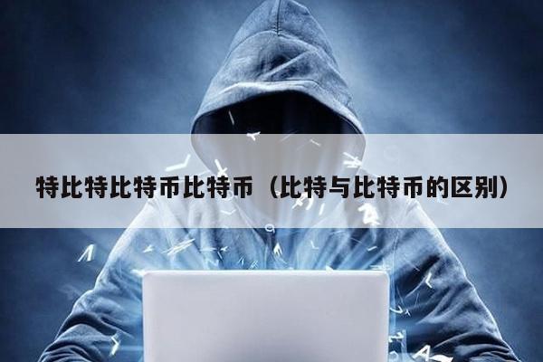 特比特比特幣比特幣(比特與比特幣的區別)