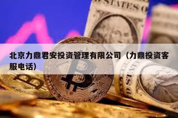 北京力鼎君安投資管理有限公司(力鼎投資客服電話)